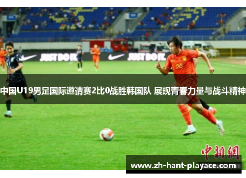 中国U19男足国际邀请赛2比0战胜韩国队 展现青春力量与战斗精神