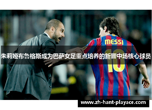 朱莉娅布鲁格斯成为巴萨女足重点培养的新晋中场核心球员 朱莉娅布鲁格斯成为巴萨女足重点培养的新晋中场核心球员
