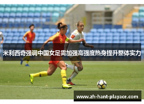 米利西奇强调中国女足需加强高强度热身提升整体实力