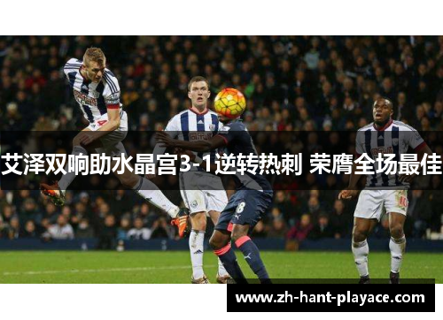 艾泽双响助水晶宫3-1逆转热刺 荣膺全场最佳