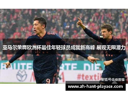 亚马尔荣膺欧洲杯最佳年轻球员成就新高峰 展现无限潜力