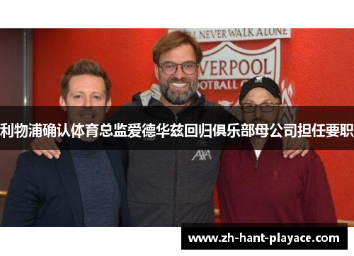 利物浦确认体育总监爱德华兹回归俱乐部母公司担任要职